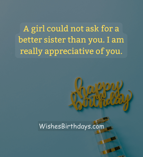 A girl could not ask for a better sister than you. I am really appreciative of you. - 18 years birthday wishes