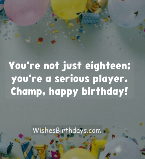 You're not just eighteen; you're a serious player. Champ, happy birthday!