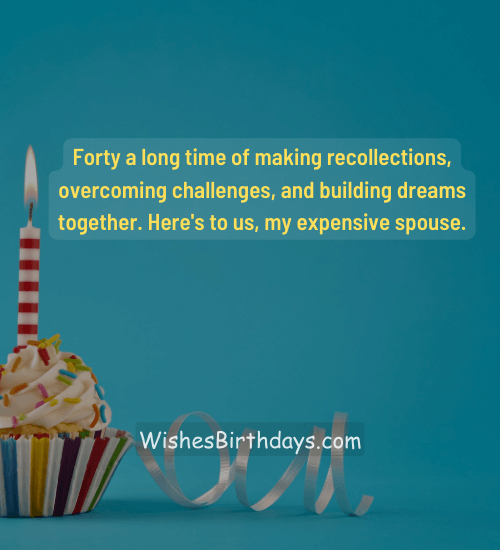 Forty a long time of making recollections, overcoming challenges, and building dreams together. Here's to us, my expensive spouse.