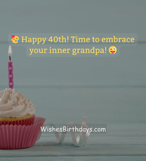 🥳 Happy 40th! Time to embrace your inner grandpa! 😜 - 40th birthday wishes for men