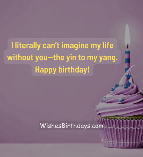 I literally can’t imagine my life without you—the yin to my yang. Happy birthday!