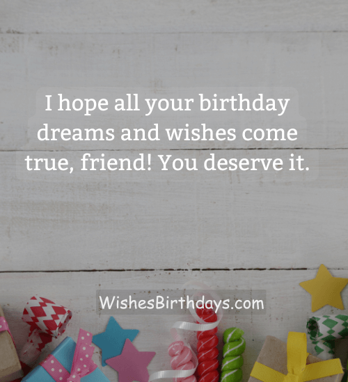 I hope all your birthday dreams and wishes come true, friend! You deserve it.