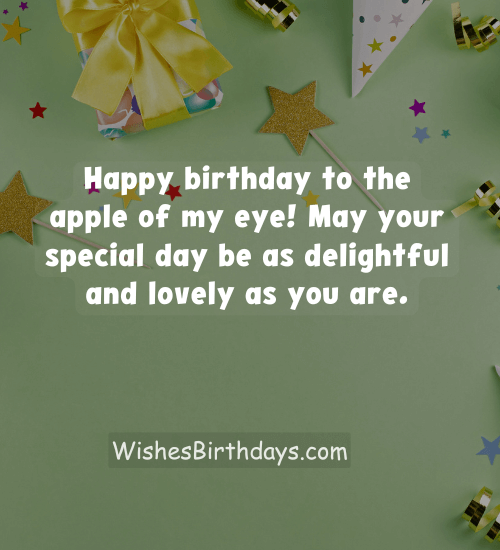 Happy birthday to the apple of my eye! May your special day be as delightful and lovely as you are.