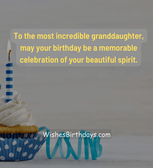 To the most incredible granddaughter, may your birthday be a memorable celebration of your beautiful spirit.