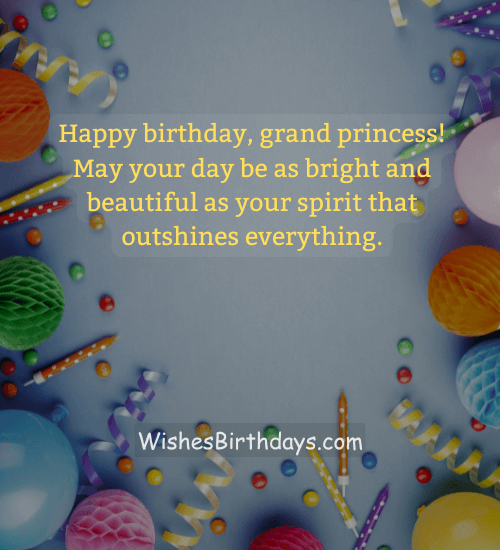 Happy birthday, grand princess! May your day be as bright and beautiful as your spirit that outshines everything.