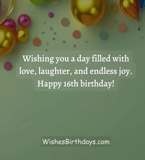 Wishing you a day filled with love, laughter, and endless joy. Happy 16th birthday!