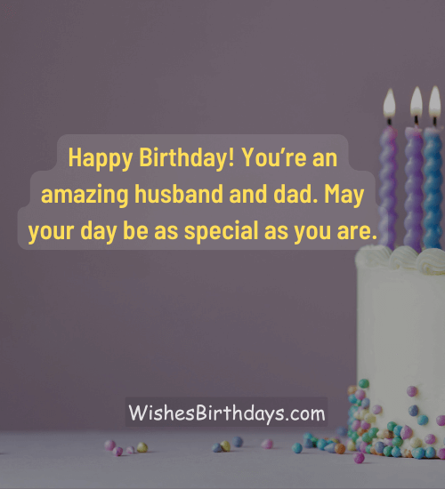 Happy Birthday! You’re an amazing husband and dad. May your day be as special as you are.