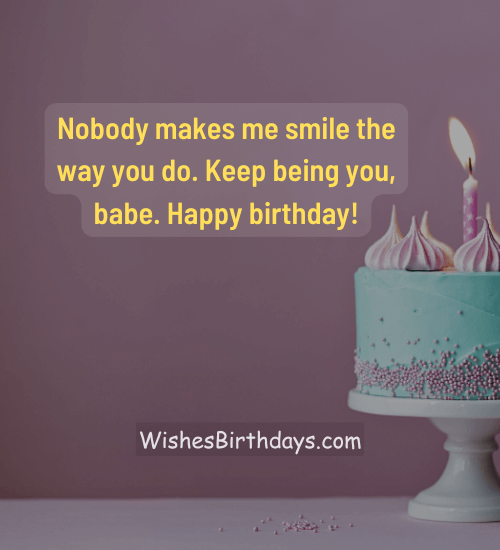 Nobody makes me smile the way you do. Keep being you, babe. Happy birthday!