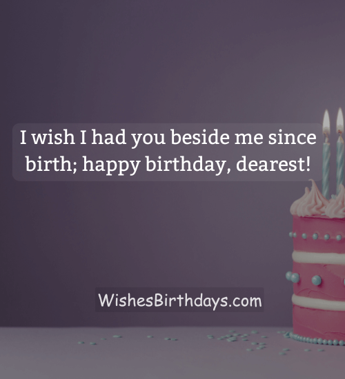 I wish I had you beside me since birth; happy birthday, dearest! - Birthday Wishes to Wife from Husband