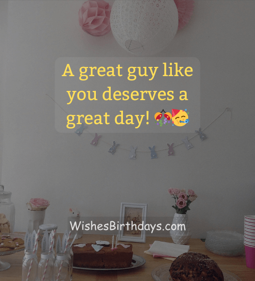 A great guy like you deserves a great day! 🎊🥳 - birthday wishes for a guy