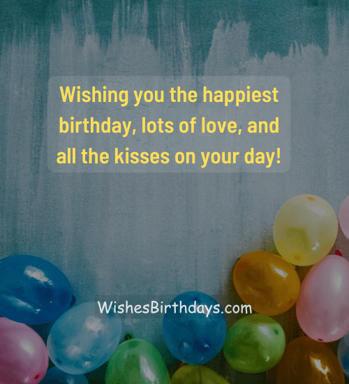 Wishing you the happiest birthday, lots of love, and all the kisses on your day!