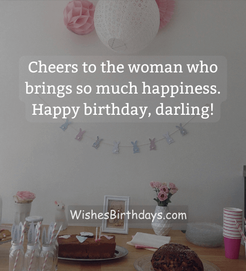 Cheers to the woman who brings so much happiness. Happy birthday, darling! - Heart Touching Birthday Wishes for Wife