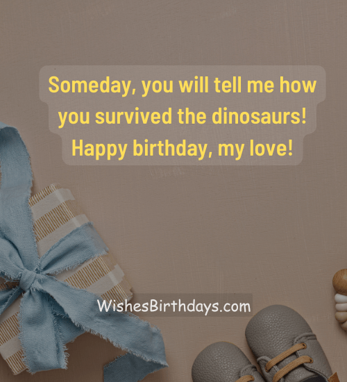 Someday, you will tell me how you survived the dinosaurs! Happy birthday, my love! - hilarious birthday wishes for husband