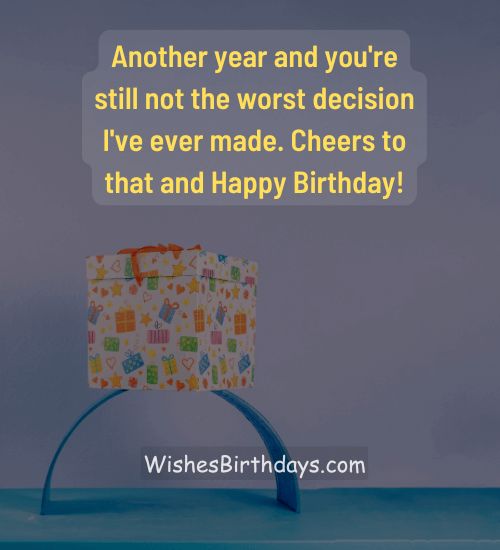 Another year and you're still not the worst decision I've ever made. Cheers to that and Happy Birthday!