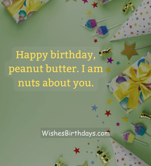 Happy birthday, peanut butter. I am nuts about you. - hilarious birthday wishes for husband