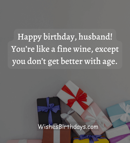 Happy birthday, husband! You’re like a fine wine, except you don’t get better with age. - hilarious birthday wishes for husband