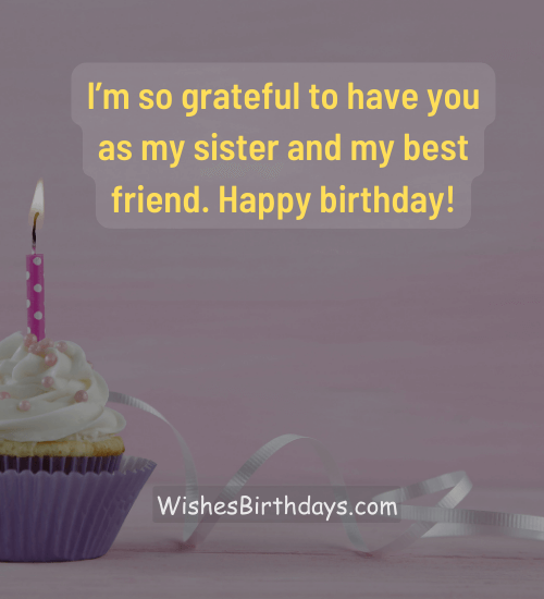 I’m so grateful to have you as my sister and my best friend. Happy birthday!