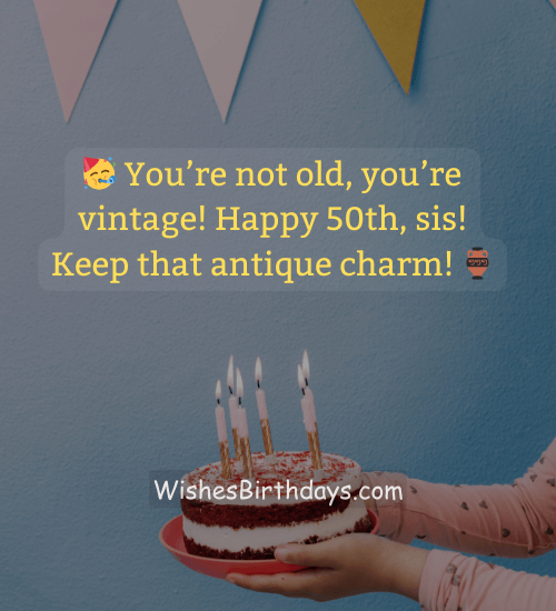 🥳 You’re not old, you’re vintage! Happy 50th, sis! Keep that antique charm! 🏺