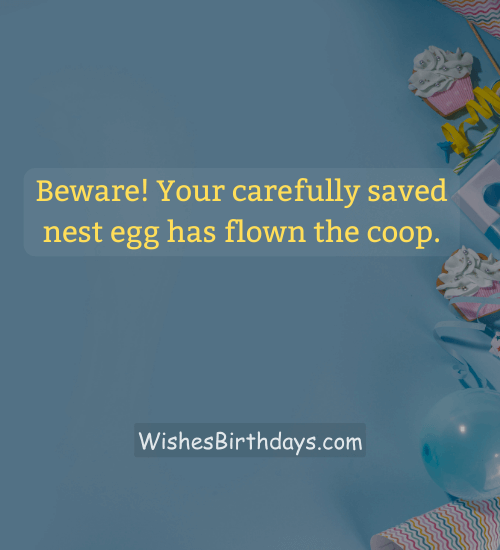 Beware! Your carefully saved nest egg has flown the coop. - 60th birthday wishes for female friend