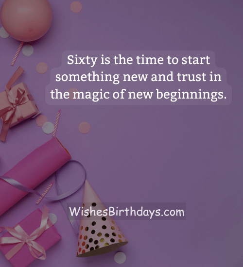 Sixty is the time to start something new and trust in the magic of new beginnings.