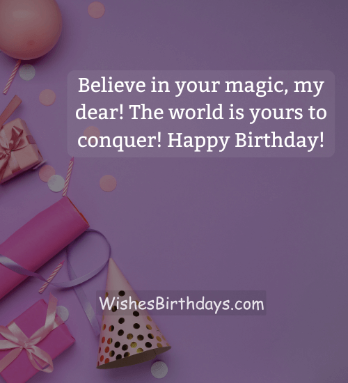 Believe in your magic, my dear! The world is yours to conquer! Happy Birthday! - birthday blessing wishes for daughter