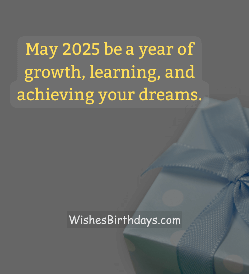 May 2025 be a year of growth, learning, and achieving your dreams.