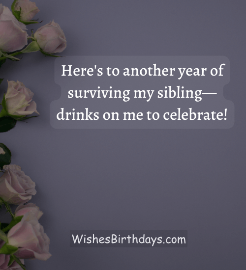 Here's to another year of surviving my siblingādrinks on me to celebrate! - funny birthday msg for brother