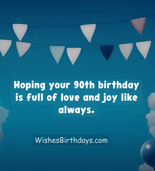 Hoping your 90th birthday is full of love and joy like always.