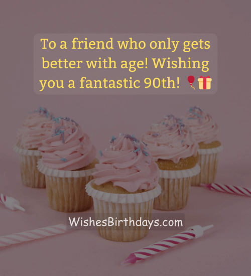 To a friend who only gets better with age! Wishing you a fantastic 90th! 🎈🎁 - 90th birthday wishes